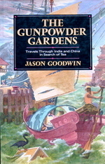 The Gunpowder Gardens or, A Time For Tea: Travels Through China and India in Search of Tea by Jason Goodwin