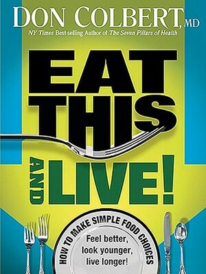 Eat This and Live: Simple Food Choices That Can Help You Feel Better, Look Younger, and Live Longer! by Don Colbert