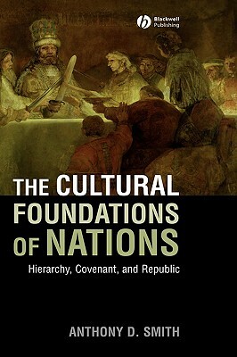 The Cultural Foundations of Nations: Hierarchy, Covenant, and Republic by Anthony D. Smith