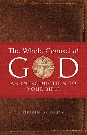 The Whole Counsel of God: An Introduction to Your Bible by Stephen De Young