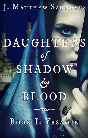 Daughters of Shadow and Blood - Book I: Yasamin by J. Matthew Saunders