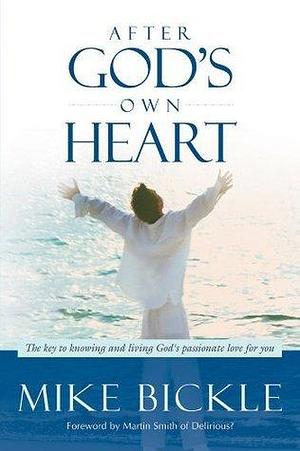 After God's Own Heart: Becoming a David Generation by Mike Bickle, Mike Bickle