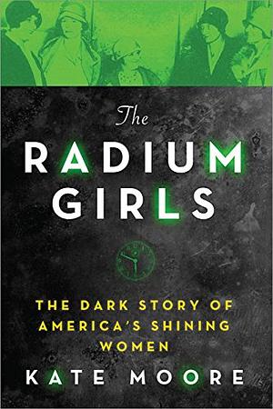 The Radium Girls: The Dark Story of America's Shining Women by Kate Moore