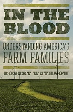 In the Blood: Understanding America's Farm Families by Robert Wuthnow