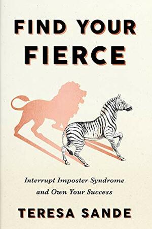 Find Your Fierce: Interrupt Imposter Syndrome and Own Your Success by Teresa Sande