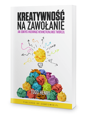 Kreatywność na zawołanie. Jak odkryć i rozwinąć wewnętrzną moc twórczą by Todd Henry