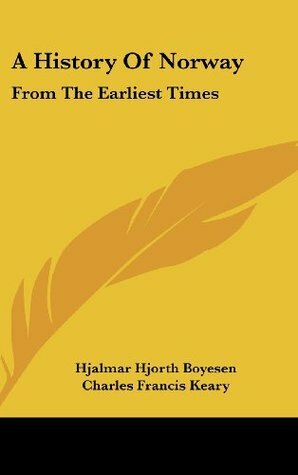 A History Of Norway: From The Earliest Times by Charles Francis Keary, Hjalmar Hjorth Boyesen