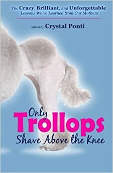 Only Trollops Shave Above the Knee by Crystal Ponti, Linda Roy, Teri Biebel, Nancy Lynn White