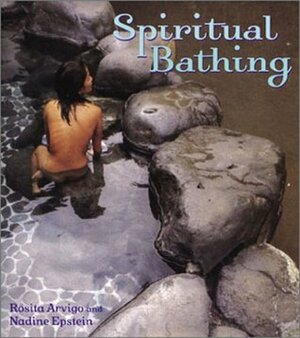 Spiritual Bathing: Healing Rituals and Traditions from Around the World by Rosita Arvigo, Nadine Epstein