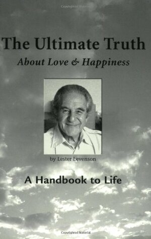 The Ultimate Truth (About Love & Happiness): A Handbook to Life by Lester Levenson