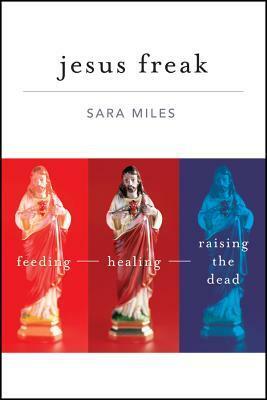 Jesus Freak: Feeding, Healing, Raising the Dead by Sara Miles