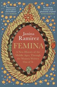Femina: A New History of the Middle Ages, Through the Women Written Out of It by Janina Ramírez