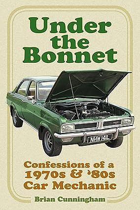 Under the Bonnet: Confessions of a 1970s and '80s Car Mechanic by Brian Cunningham