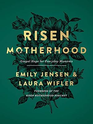 Risen Motherhood: Gospel Hope for Everyday Moments  by Emily Jensen, Laura Wifler