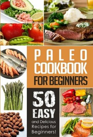 Paleo Cookbook for Beginners: 50 Delicious, Quick, and Easy Paleo Recipes for Beginners! by Natalie Ray