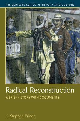 Radical Reconstruction: A Brief History with Documents by K. Stephen Prince