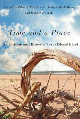 Time and a Place: An Environmental History of Prince Edward Island by Edward MacDonald, Irené Novaczek, Joshua MacFadyen