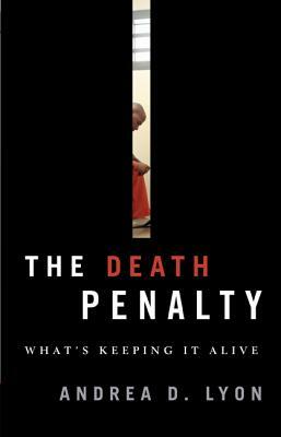 The Death Penalty: What's Keeping It Alive by Andrea D. Lyon