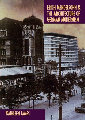 Erich Mendelsohn and the Architecture of German Modernism by Kathleen James