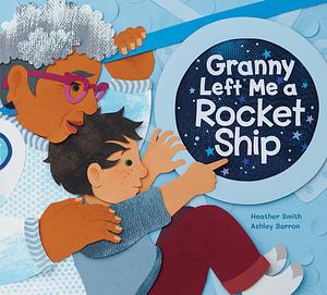 Granny Left Me a Rocket Ship by Heather Smith, Heather Smith, Ashley Barron