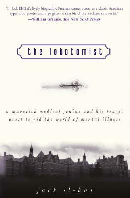 The Lobotomist: A Maverick Medical Genius and His Tragic Quest to Rid the World of Mental Illness by Jack El-Hai
