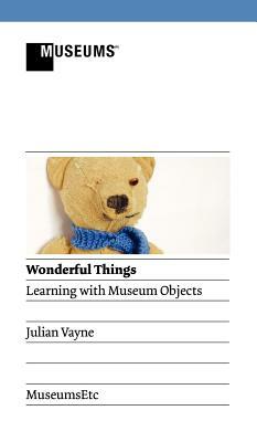 Wonderful Things - Learning with Museum Objects by Julian Vayne