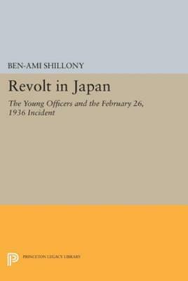 Revolt in Japan: The Young Officers and the February 26, 1936 Incident by Ben-Ami Shillony