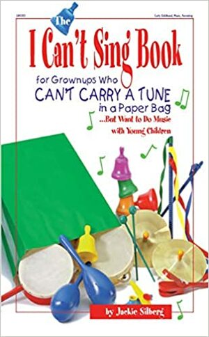 The I Can't Sing Book: For Grown-ups Who Can't Carry a Tune in a Paper Bag but Want to do Music with Young Children by Jackie Silberg