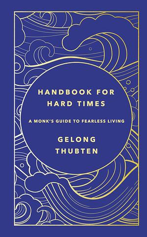 Handbook for Hard Times: A monk's guide to fearless living by Gelong Thubten