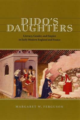 Dido's Daughters: Literacy, Gender, and Empire in Early Modern England and France by Margaret W. Ferguson