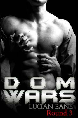 Dom Wars: Round 3 by Lucian Bane