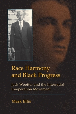 Race Harmony and Black Progress: Jack Woofter and the Interracial Cooperation Movement by Mark Ellis