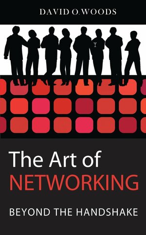 The Art of Networking: Beyond the Handshake by David Woods