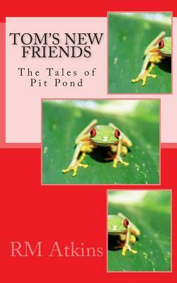 Tom's New Friends: The Tales of Pit Pond by R. M. Atkins