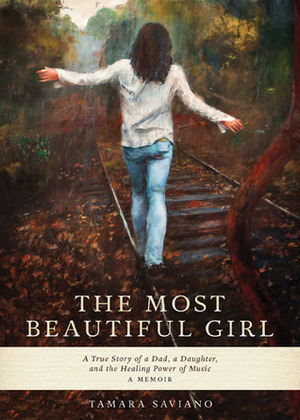 The Most Beautiful Girl: A True Story of a Dad, A Daughter and the Healing Power of Music by Tamara Saviano