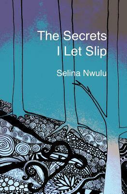 The Secrets I Let Slip by Selina Nwulu