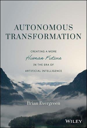 Autonomous Transformation: Creating a More Human Future in the Era of Artificial Intelligence by Brian Evergreen