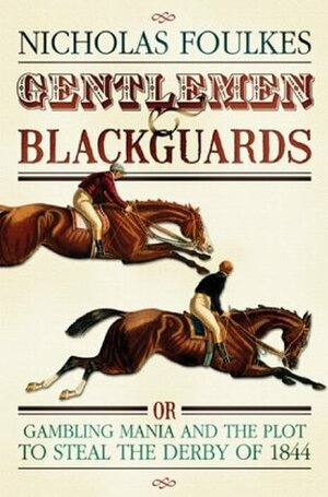 Gentlemen and Blackguards: Gambling Mania and the Plot to Steal the Derby of 1844 by Nicholas Foulkes