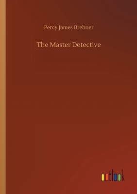 The Master Detective by Percy James Brebner