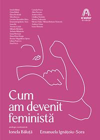 Cum am devenit feministă by Emanuela Ignățoiu-Sora, Ionela Băluță