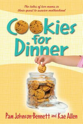 Cookies for Dinner: The Tales of Two Moms in Their Quest to Survive Motherhood by Pam Johnson-Bennett, Kae Allen