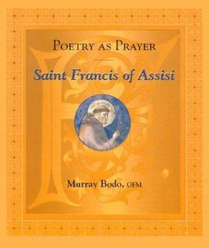 Poetry as Prayer: Saint Francis of Assisi by Murray Bodo