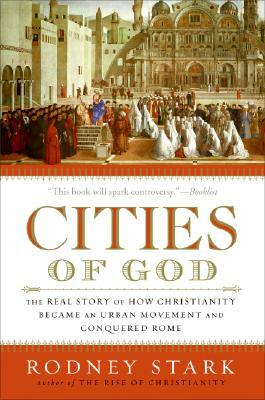 Cities of God: The Real Story of How Christianity Became an Urban Movement and Conquered Rome by Rodney Stark