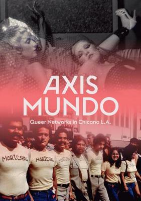 Axis Mundo: Queer Networks in Chicano L.A. by David Evans Frantz, C. Ondine Chavoya