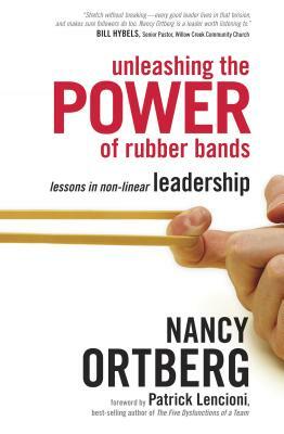 Unleashing the Power of Rubber Bands: Lessons in Non-Linear Leadership by Nancy Ortberg