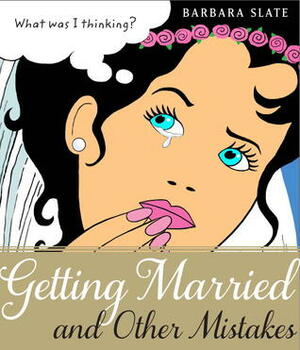Getting Married and Other Mistakes by Barbara Slate