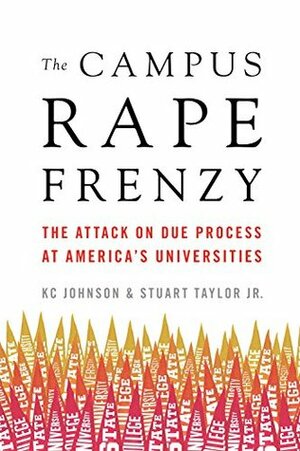 The Campus Rape Frenzy: The Attack on Due Process at America's Universities by K.C. Johnson, Stuart Taylor Jr.