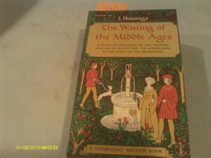 The waning of the Middle Ages : a study of the forms of life, thought and art in France and the Netherlands in the XIVth and XVth centuries by Johan Huizinga