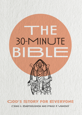 The 30-Minute Bible: God's Story for Everyone by Craig G. Bartholomew, Paige Vanosky