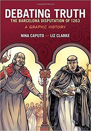 Debating Truth: The Barcelona Disputation of 1263, A Graphic History by Liz Clarke, Nina Caputo